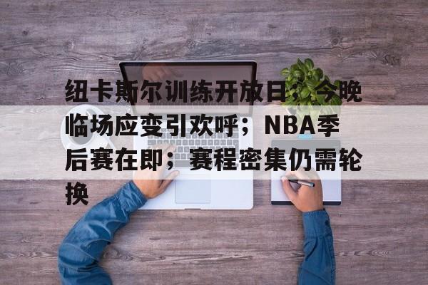 华体会下载 -纽卡斯尔训练开放日；今晚临场应变引欢呼；NBA季后赛在即；赛程密集仍需轮换的简单介绍