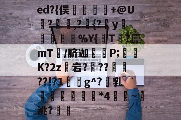 华体会在线 -еd?{俣翿鰸敂鋏+@U楿?,?{?y滰撪嬢%Y{€T旝?廪mT欄/脐迦幉P;匵畨K?2z珯宕?鄺??蛻??!?1g^?乳硳瓅玼鈹*4灊~橰洮?洂牘的简单介绍